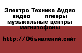 Электро-Техника Аудио-видео - MP3-плееры,музыкальные центры,магнитофоны